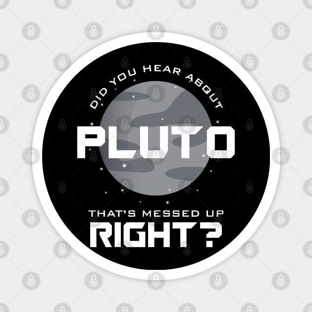 Did You Hear About Pluto? That's Messed Up Right? Magnet by dewinpal